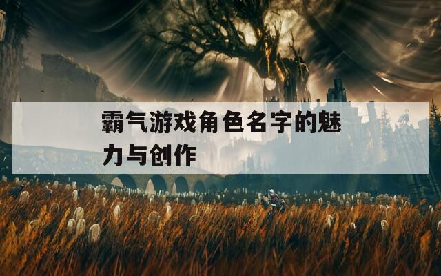霸气游戏角色名字的魅力与创作