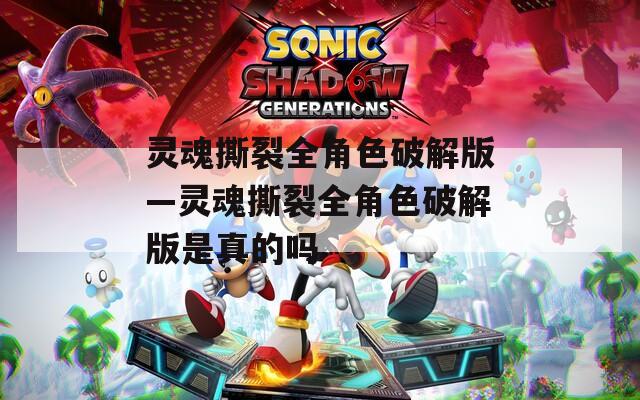 灵魂撕裂全角色破解版—灵魂撕裂全角色破解版是真的吗