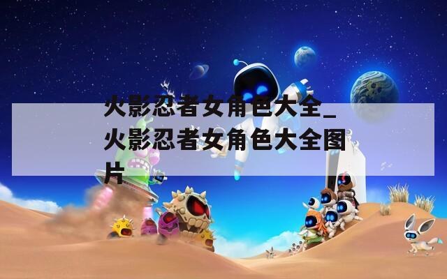 火影忍者女角色大全_火影忍者女角色大全图片
