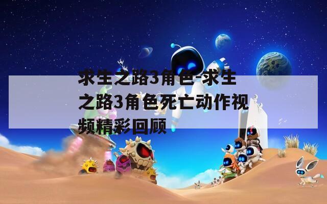 求生之路3角色-求生之路3角色死亡动作视频精彩回顾