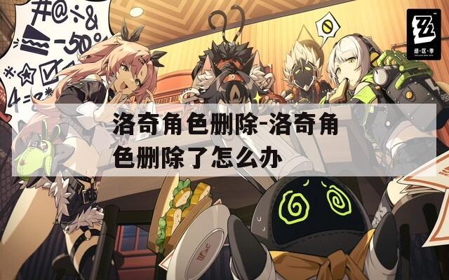 洛奇角色删除-洛奇角色删除了怎么办