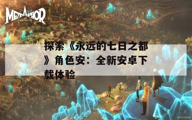探索《永远的七日之都》角色安：全新安卓下载体验