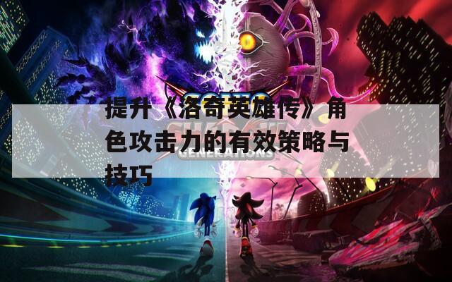 提升《洛奇英雄传》角色攻击力的有效策略与技巧