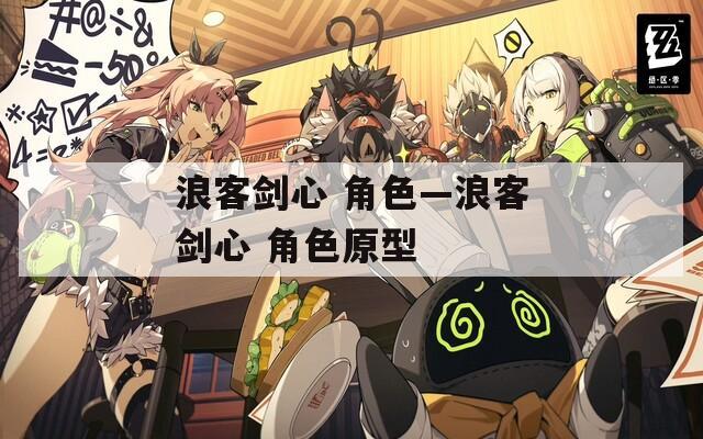浪客剑心 角色—浪客剑心 角色原型