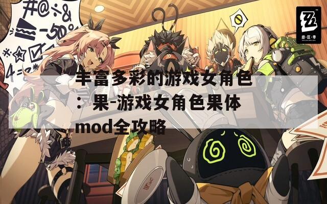 丰富多彩的游戏女角色：果-游戏女角色果体mod全攻略