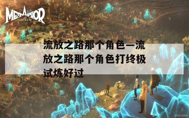 流放之路那个角色—流放之路那个角色打终极试炼好过