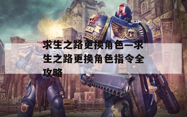 求生之路更换角色—求生之路更换角色指令全攻略