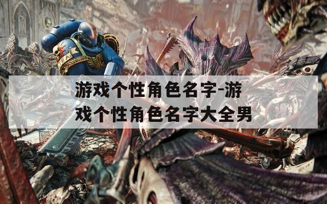 游戏个性角色名字-游戏个性角色名字大全男