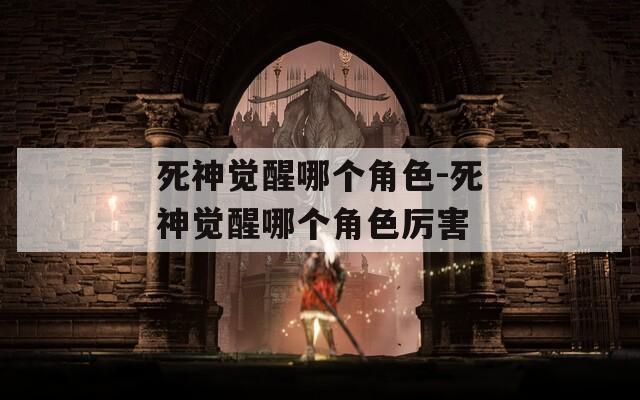 死神觉醒哪个角色-死神觉醒哪个角色厉害