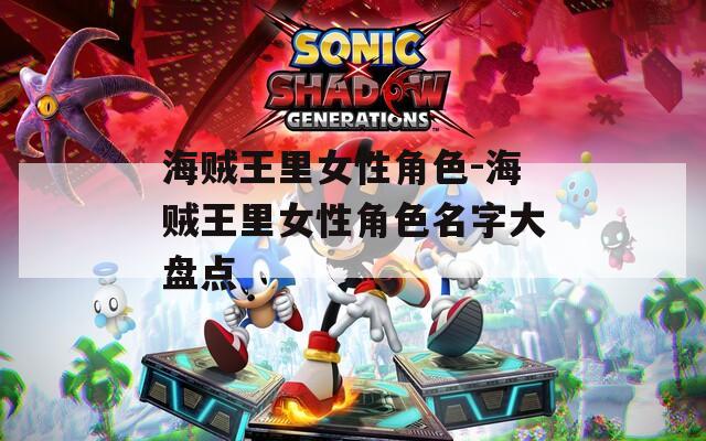 海贼王里女性角色-海贼王里女性角色名字大盘点