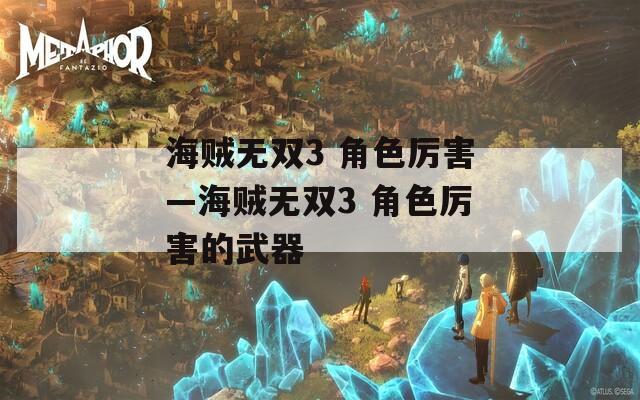 海贼无双3 角色厉害—海贼无双3 角色厉害的武器
