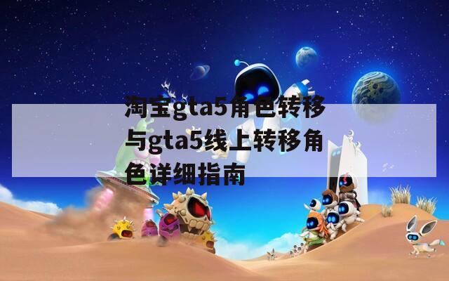 淘宝gta5角色转移与gta5线上转移角色详细指南