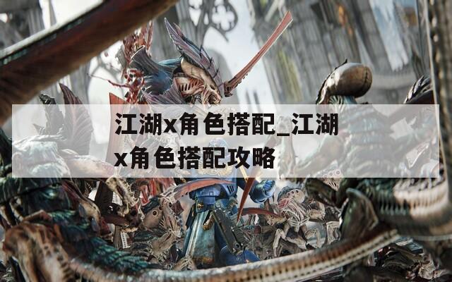 江湖x角色搭配_江湖x角色搭配攻略