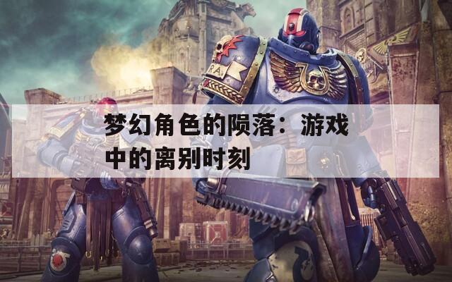 梦幻角色的陨落：游戏中的离别时刻  第1张