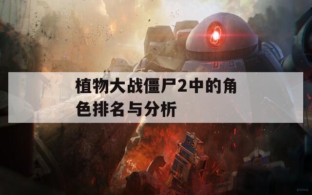 植物大战僵尸2中的角色排名与分析