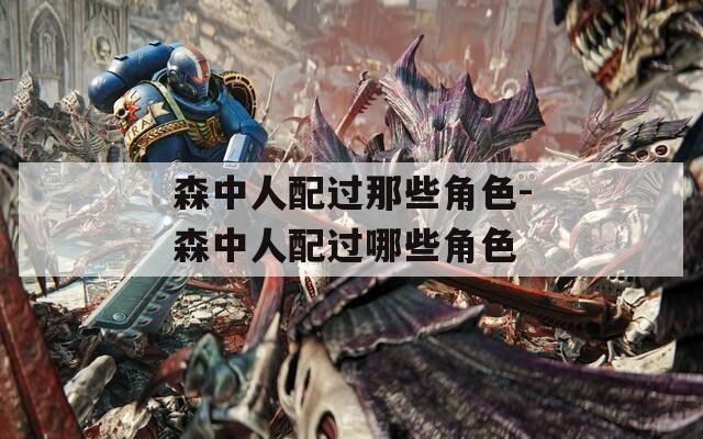 森中人配过那些角色-森中人配过哪些角色