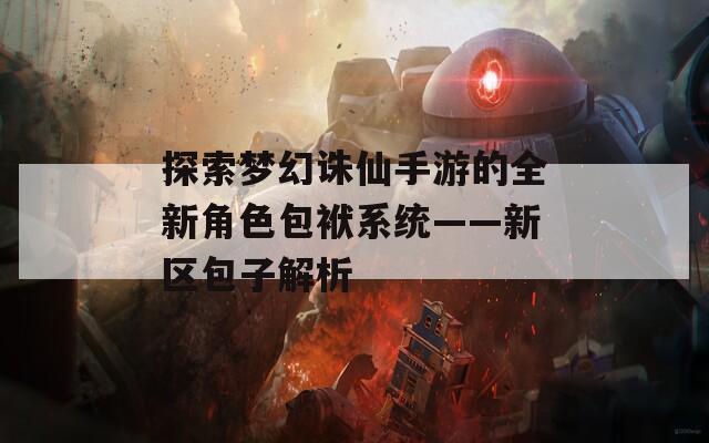 探索梦幻诛仙手游的全新角色包袱系统——新区包子解析