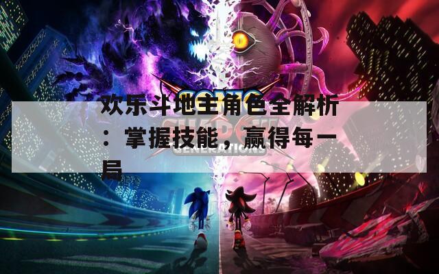 欢乐斗地主角色全解析：掌握技能，赢得每一局