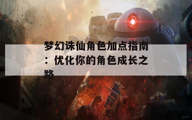 梦幻诛仙角色加点指南：优化你的角色成长之路