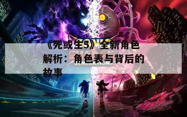 《死或生5》全新角色解析：角色表与背后的故事
