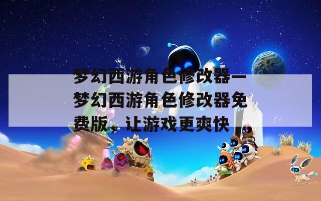 梦幻西游角色修改器—梦幻西游角色修改器免费版，让游戏更爽快