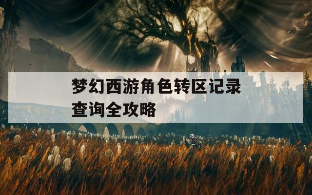 梦幻西游角色转区记录查询全攻略