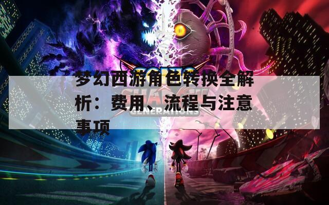 梦幻西游角色转换全解析：费用、流程与注意事项