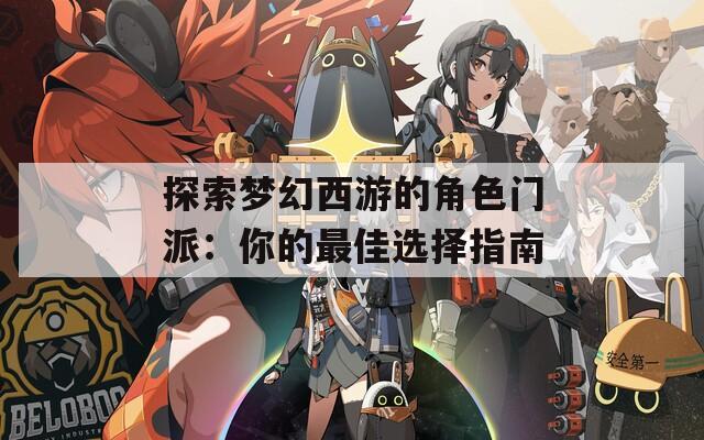 探索梦幻西游的角色门派：你的最佳选择指南