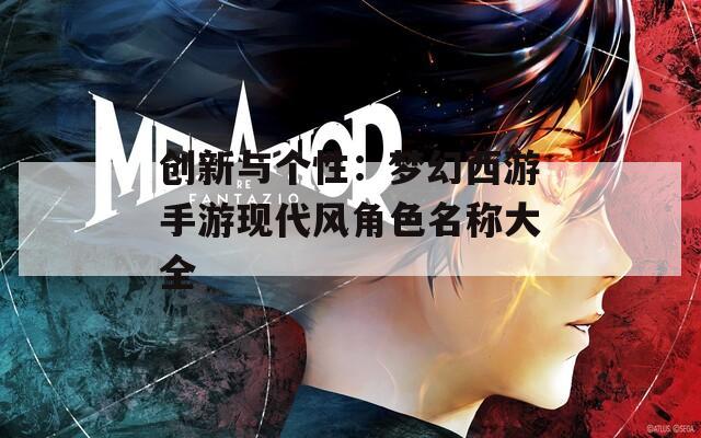 创新与个性：梦幻西游手游现代风角色名称大全