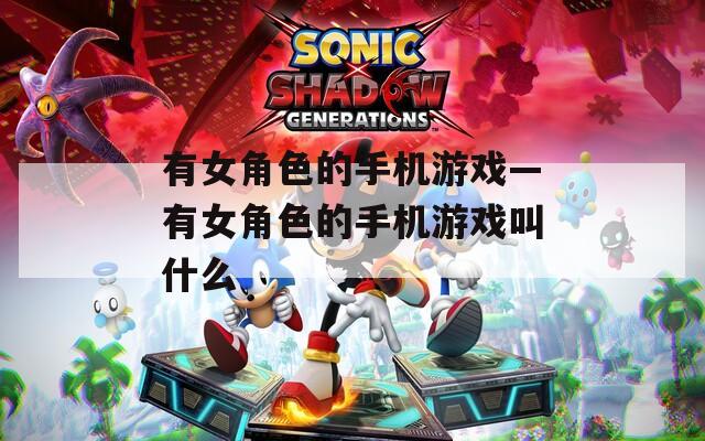 有女角色的手机游戏—有女角色的手机游戏叫什么