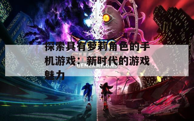 探索具有萝莉角色的手机游戏：新时代的游戏魅力