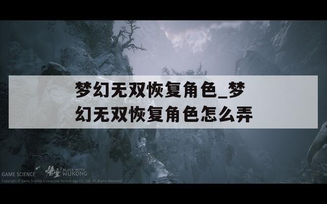 梦幻无双恢复角色_梦幻无双恢复角色怎么弄