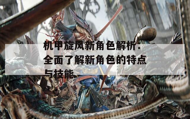 机甲旋风新角色解析：全面了解新角色的特点与技能