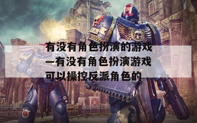 有没有角色扮演的游戏—有没有角色扮演游戏可以操控反派角色的