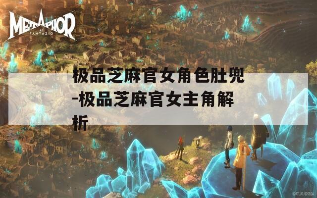 极品芝麻官女角色肚兜-极品芝麻官女主角解析