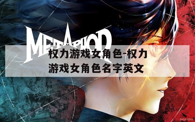 权力游戏女角色-权力游戏女角色名字英文