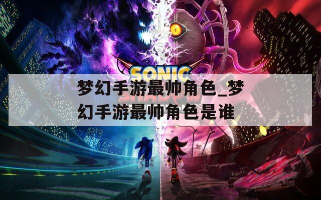梦幻手游最帅角色_梦幻手游最帅角色是谁