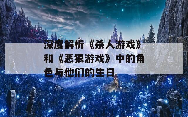 深度解析《杀人游戏》和《恶狼游戏》中的角色与他们的生日
