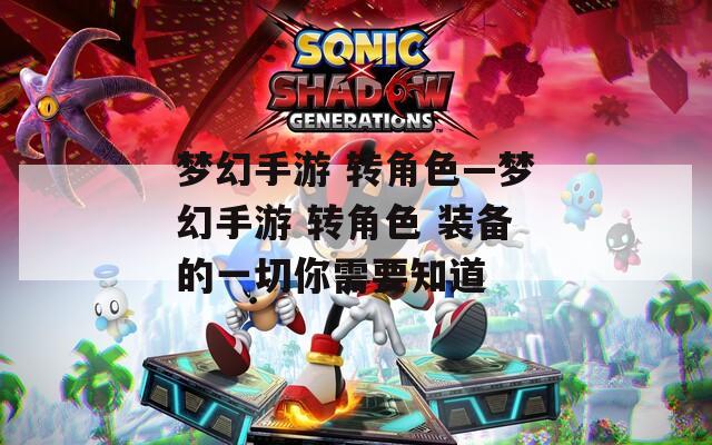 梦幻手游 转角色—梦幻手游 转角色 装备的一切你需要知道