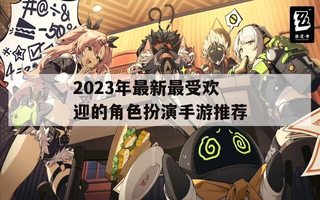2023年最新最受欢迎的角色扮演手游推荐