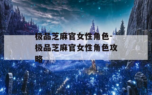 极品芝麻官女性角色-极品芝麻官女性角色攻略