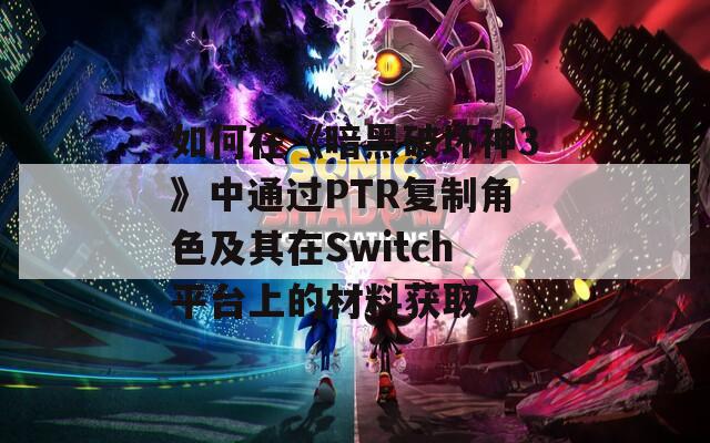 如何在《暗黑破坏神3》中通过PTR复制角色及其在Switch平台上的材料获取