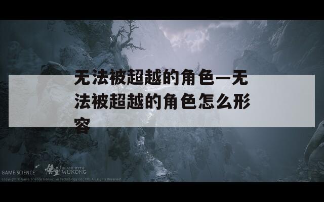 无法被超越的角色—无法被超越的角色怎么形容