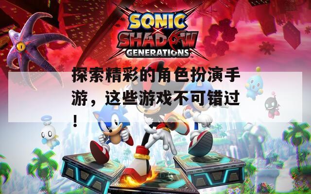探索精彩的角色扮演手游，这些游戏不可错过！