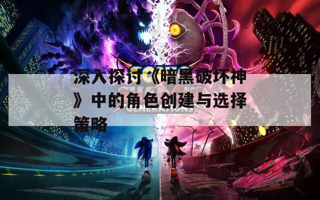 深入探讨《暗黑破坏神》中的角色创建与选择策略