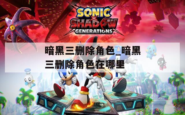 暗黑三删除角色_暗黑三删除角色在哪里