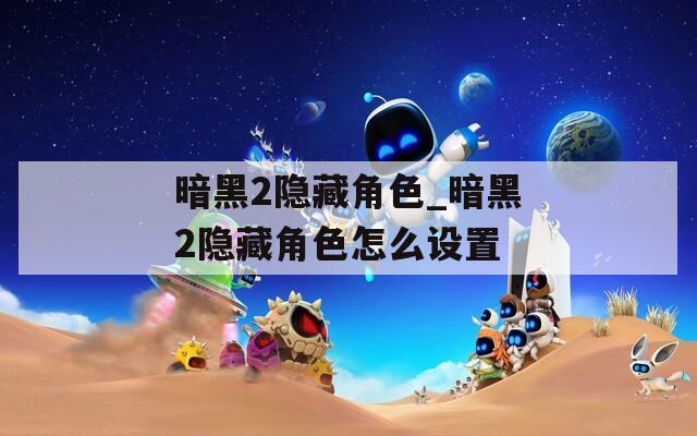 暗黑2隐藏角色_暗黑2隐藏角色怎么设置