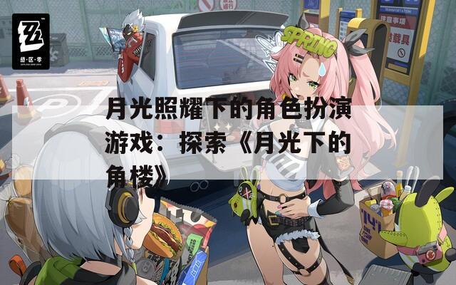月光照耀下的角色扮演游戏：探索《月光下的角楼》