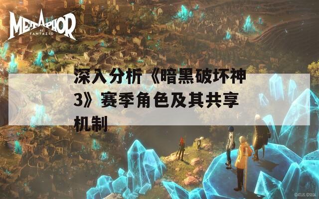 深入分析《暗黑破坏神3》赛季角色及其共享机制
