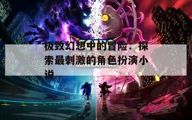 极致幻想中的冒险：探索最刺激的角色扮演小说